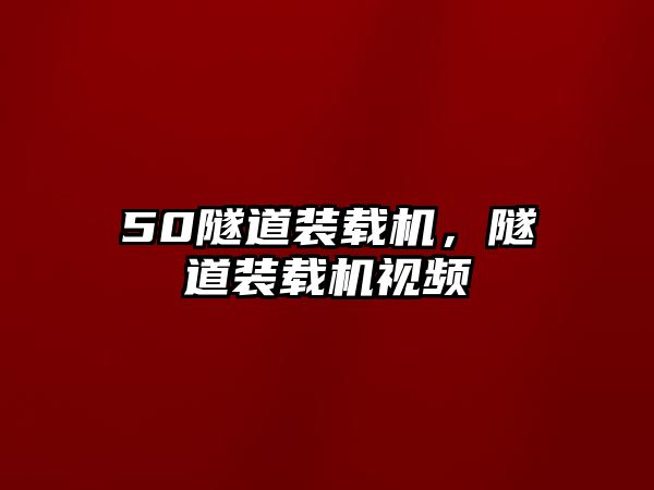 50隧道裝載機，隧道裝載機視頻