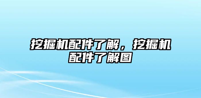 挖掘機配件了解，挖掘機配件了解圖