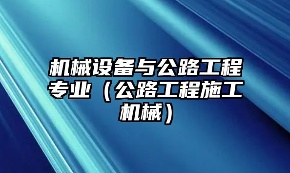 機械設備與公路工程專業（公路工程施工機械）