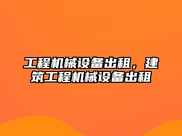 工程機械設備出租，建筑工程機械設備出租