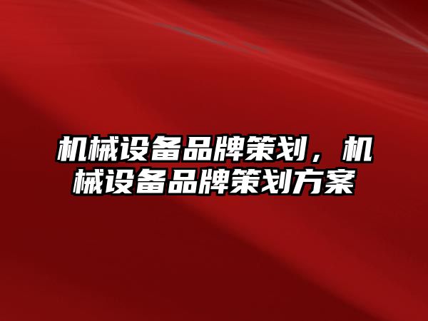 機械設(shè)備品牌策劃，機械設(shè)備品牌策劃方案