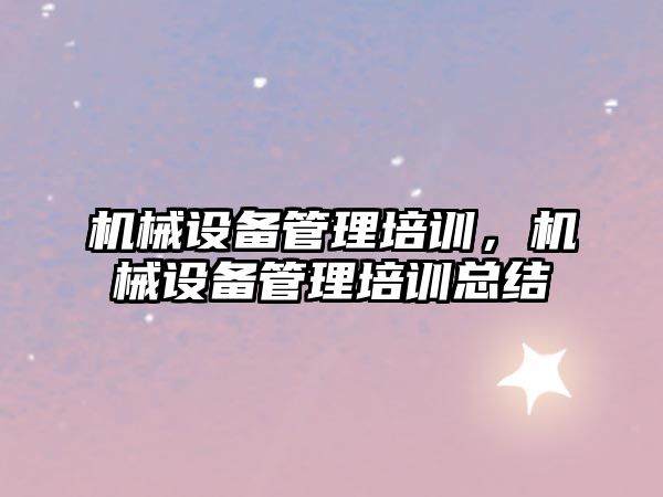 機械設備管理培訓，機械設備管理培訓總結