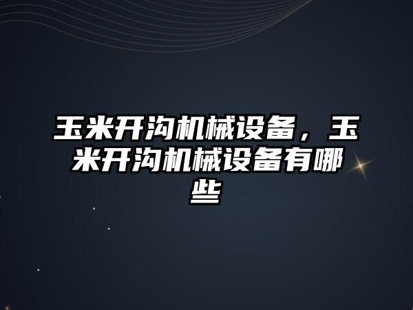 玉米開溝機械設備，玉米開溝機械設備有哪些