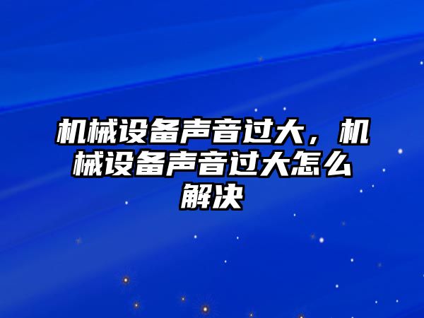 機(jī)械設(shè)備聲音過大，機(jī)械設(shè)備聲音過大怎么解決