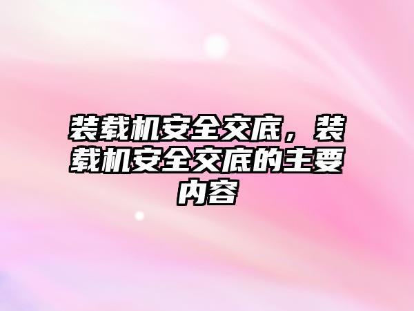 裝載機安全交底，裝載機安全交底的主要內容