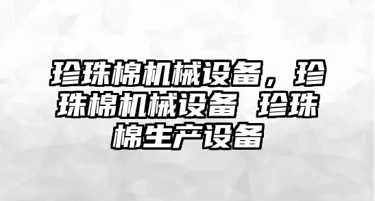 珍珠棉機械設備，珍珠棉機械設備 珍珠棉生產設備