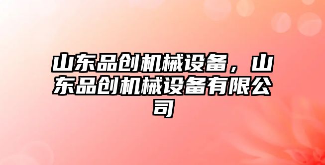 山東品創機械設備，山東品創機械設備有限公司