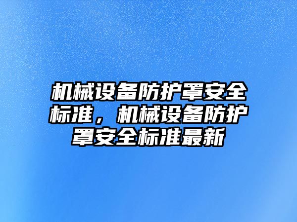 機械設(shè)備防護罩安全標準，機械設(shè)備防護罩安全標準最新