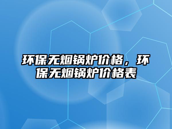 環保無煙鍋爐價格，環保無煙鍋爐價格表