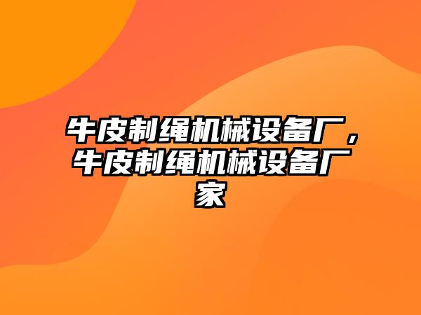 牛皮制繩機械設備廠，牛皮制繩機械設備廠家