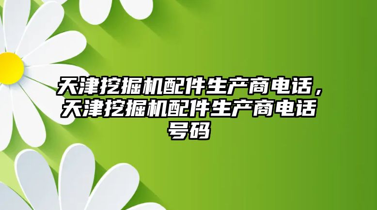 天津挖掘機配件生產商電話，天津挖掘機配件生產商電話號碼