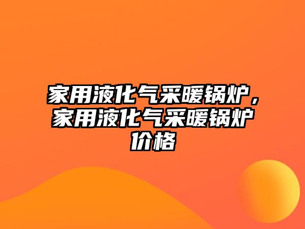 家用液化氣采暖鍋爐，家用液化氣采暖鍋爐價格