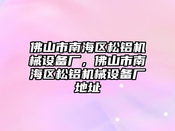 佛山市南海區松鋁機械設備廠，佛山市南海區松鋁機械設備廠地址