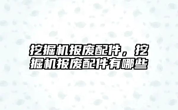 挖掘機報廢配件，挖掘機報廢配件有哪些