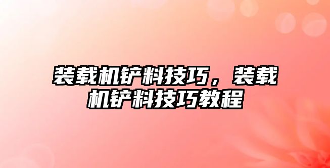 裝載機鏟料技巧，裝載機鏟料技巧教程