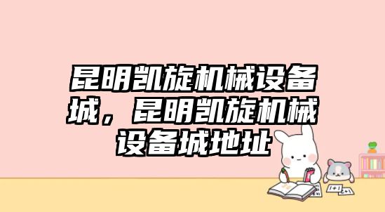 昆明凱旋機械設備城，昆明凱旋機械設備城地址