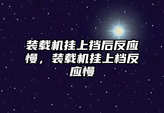 裝載機掛上擋后反應慢，裝載機掛上檔反應慢