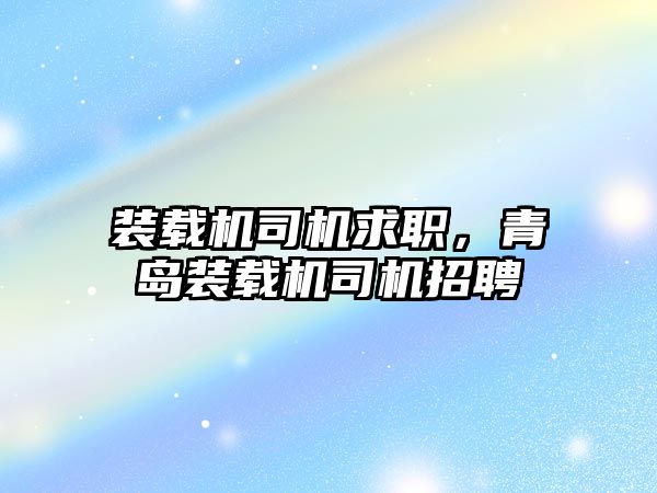 裝載機司機求職，青島裝載機司機招聘