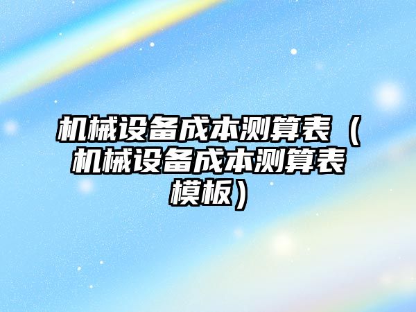 機械設備成本測算表（機械設備成本測算表模板）