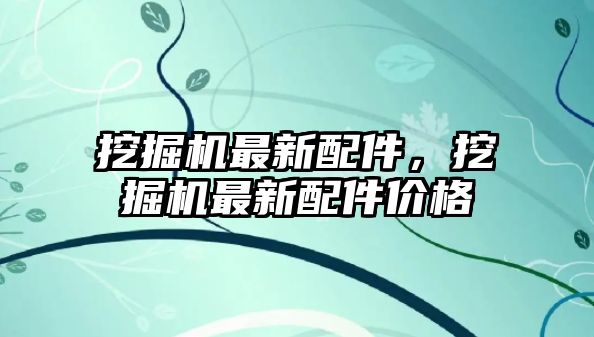 挖掘機最新配件，挖掘機最新配件價格