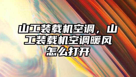 山工裝載機空調，山工裝載機空調暖風怎么打開