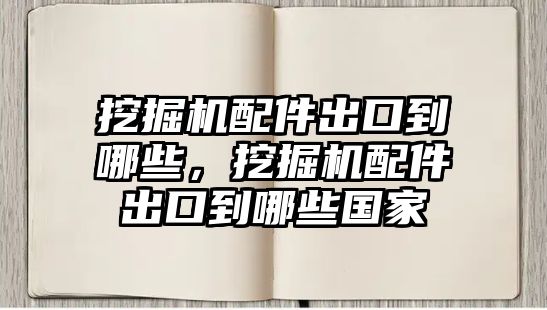 挖掘機配件出口到哪些，挖掘機配件出口到哪些國家