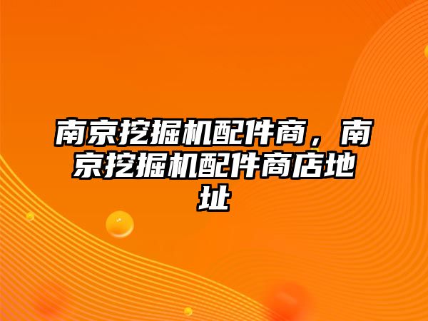 南京挖掘機配件商，南京挖掘機配件商店地址