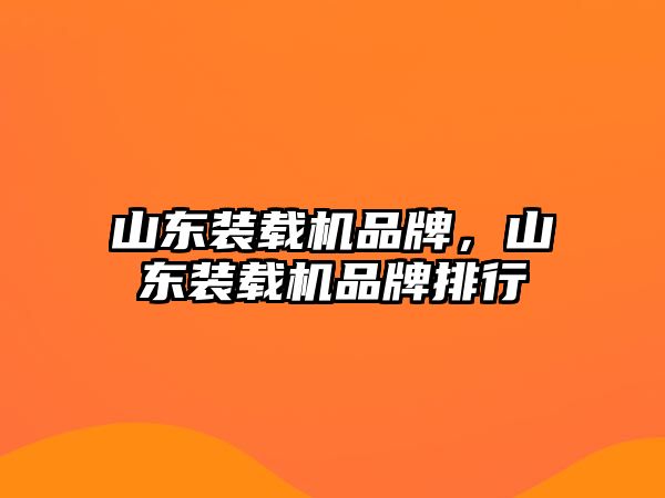 山東裝載機品牌，山東裝載機品牌排行