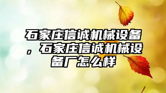 石家莊信誠機械設(shè)備，石家莊信誠機械設(shè)備廠怎么樣