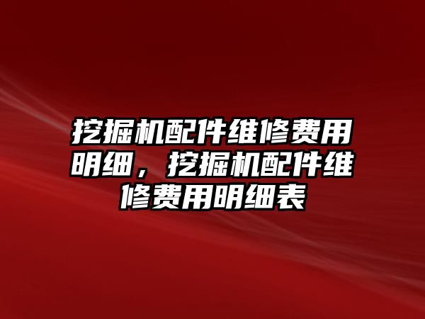 挖掘機配件維修費用明細，挖掘機配件維修費用明細表