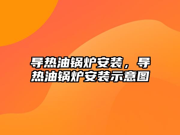 導熱油鍋爐安裝，導熱油鍋爐安裝示意圖