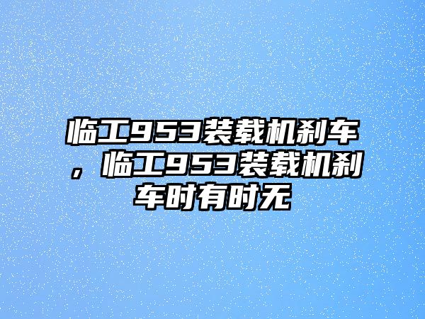 臨工953裝載機剎車，臨工953裝載機剎車時有時無