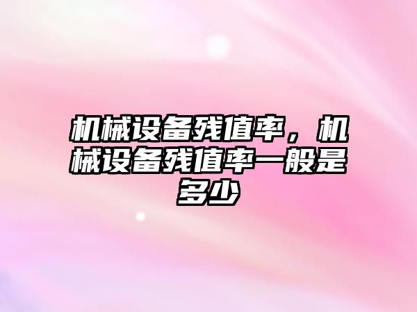 機械設備殘值率，機械設備殘值率一般是多少