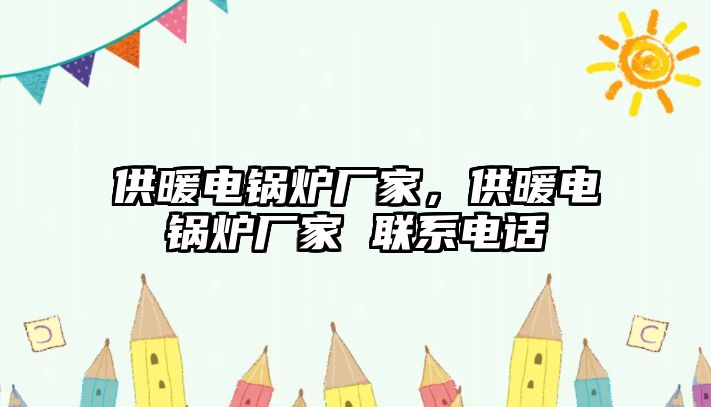 供暖電鍋爐廠家，供暖電鍋爐廠家 聯系電話