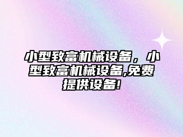 小型致富機械設備，小型致富機械設備,免費提供設備!