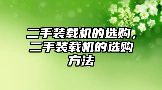 二手裝載機(jī)的選購(gòu)，二手裝載機(jī)的選購(gòu)方法