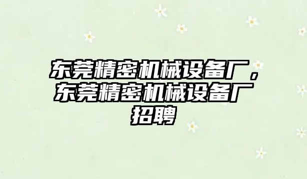 東莞精密機械設備廠，東莞精密機械設備廠招聘