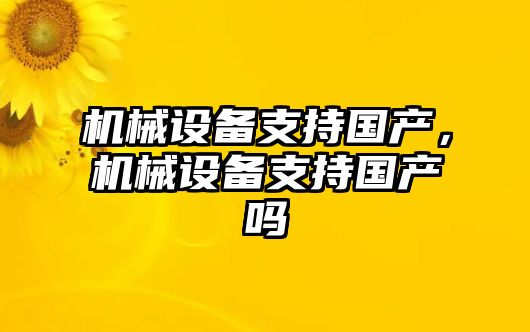 機械設(shè)備支持國產(chǎn)，機械設(shè)備支持國產(chǎn)嗎