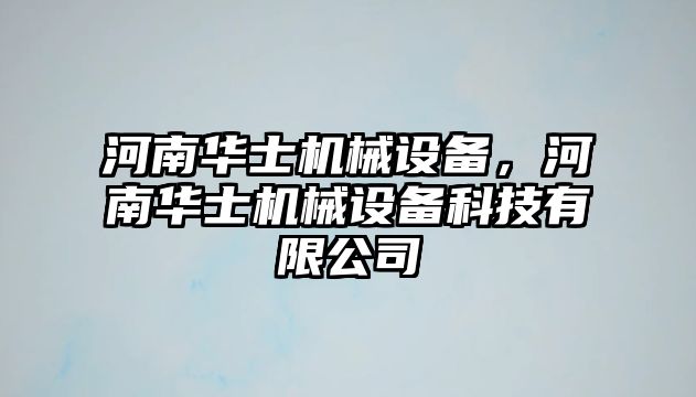 河南華士機械設備，河南華士機械設備科技有限公司