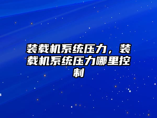 裝載機系統壓力，裝載機系統壓力哪里控制