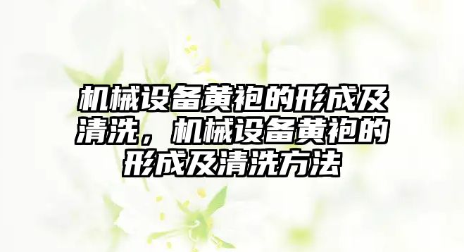 機械設備黃袍的形成及清洗，機械設備黃袍的形成及清洗方法