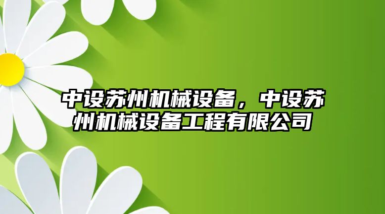 中設(shè)蘇州機械設(shè)備，中設(shè)蘇州機械設(shè)備工程有限公司