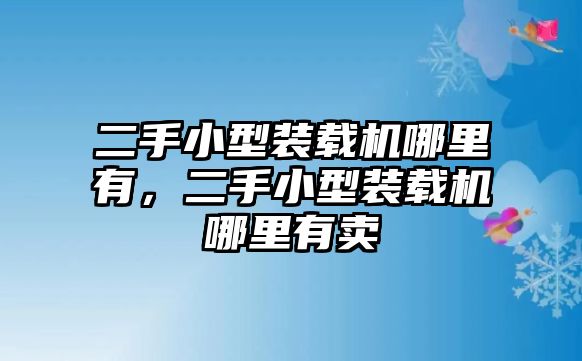 二手小型裝載機哪里有，二手小型裝載機哪里有賣