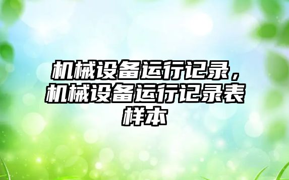 機械設(shè)備運行記錄，機械設(shè)備運行記錄表樣本