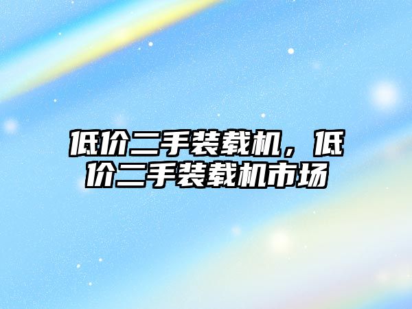 低價(jià)二手裝載機(jī)，低價(jià)二手裝載機(jī)市場