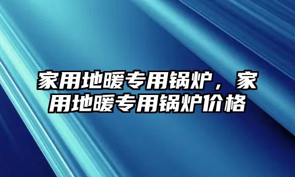 家用地暖專用鍋爐，家用地暖專用鍋爐價格