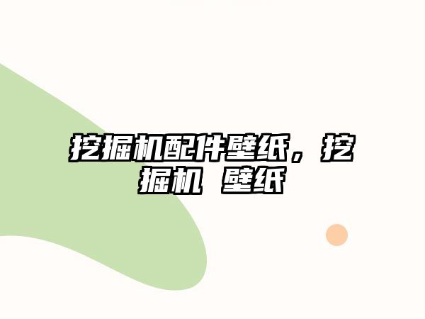 挖掘機配件壁紙，挖掘機 壁紙