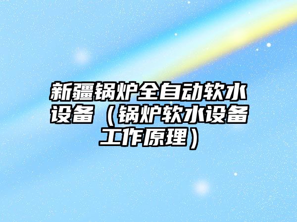 新疆鍋爐全自動軟水設備（鍋爐軟水設備工作原理）