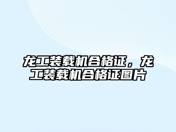 龍工裝載機合格證，龍工裝載機合格證圖片