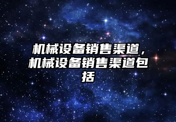 機械設備銷售渠道，機械設備銷售渠道包括